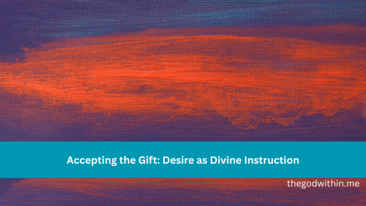 Accepting the Gift: Desire as Divine Instruction