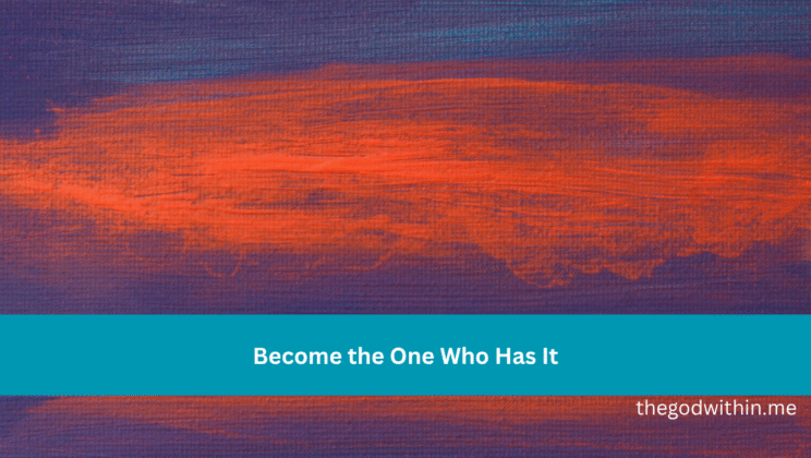 Become the One Who Has It