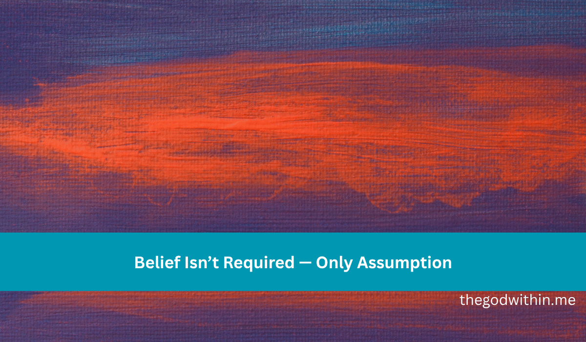 Belief Isn’t Required — Only Assumption