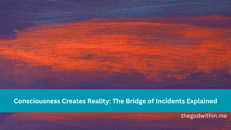 Consciousness Creates Reality: The Bridge of Incidents Explained