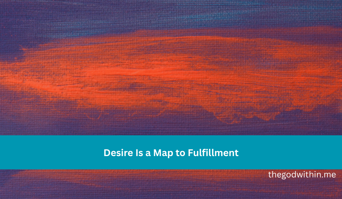 Desire Is a Map to Fulfillment