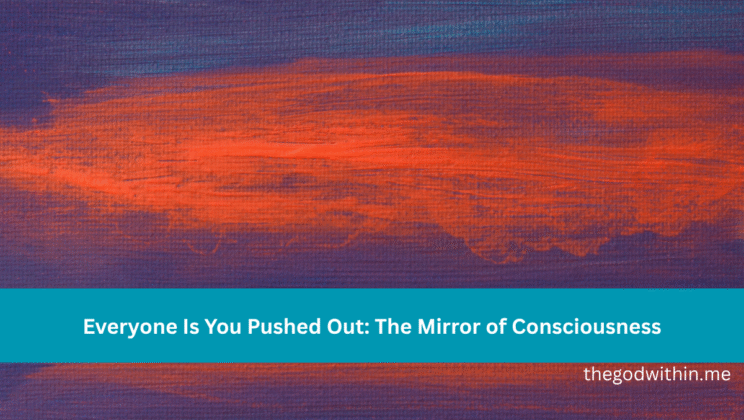 Everyone Is You Pushed Out: The Mirror of Consciousness
