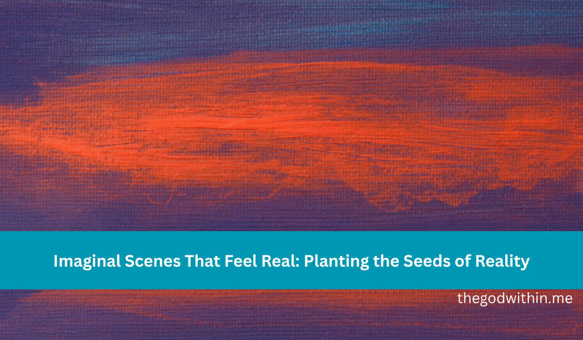Imaginal Scenes That Feel Real: Planting the Seeds of Reality