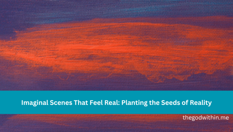 Imaginal Scenes That Feel Real: Planting the Seeds of Reality