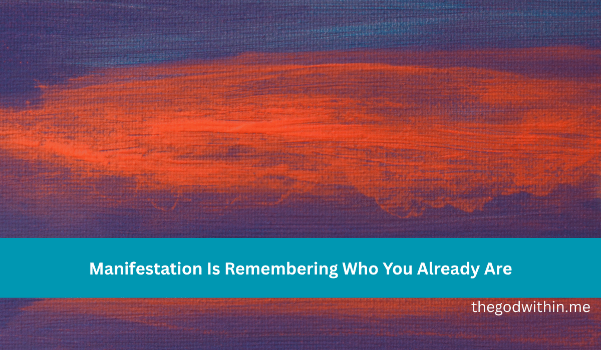 Manifestation Is Remembering Who You Already Are