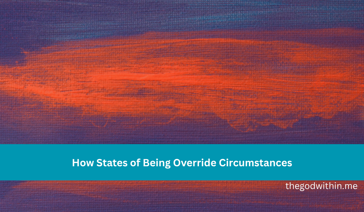 How States of Being Override Circumstances