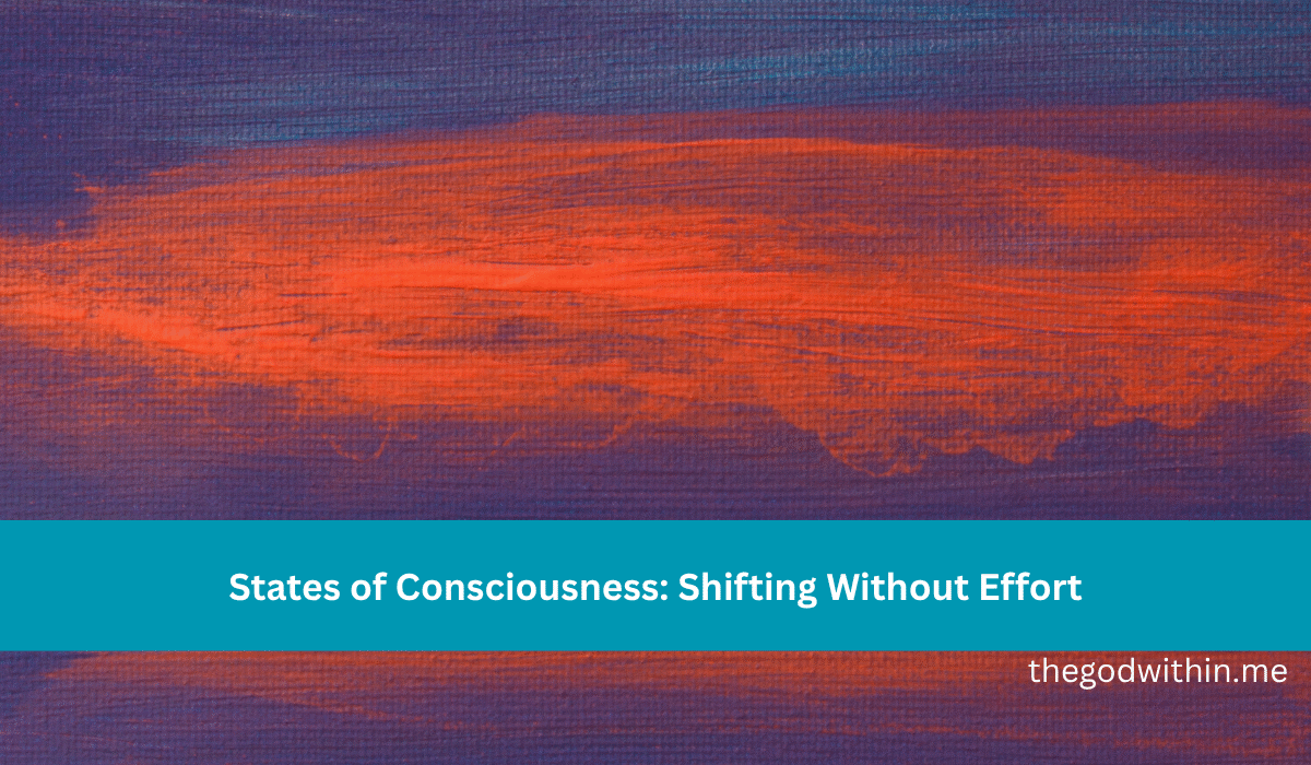 States of Consciousness: Shifting Without Effort