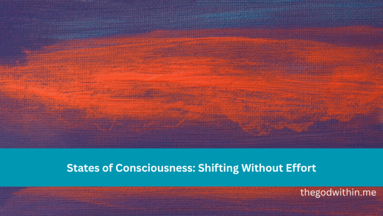 States of Consciousness: Shifting Without Effort