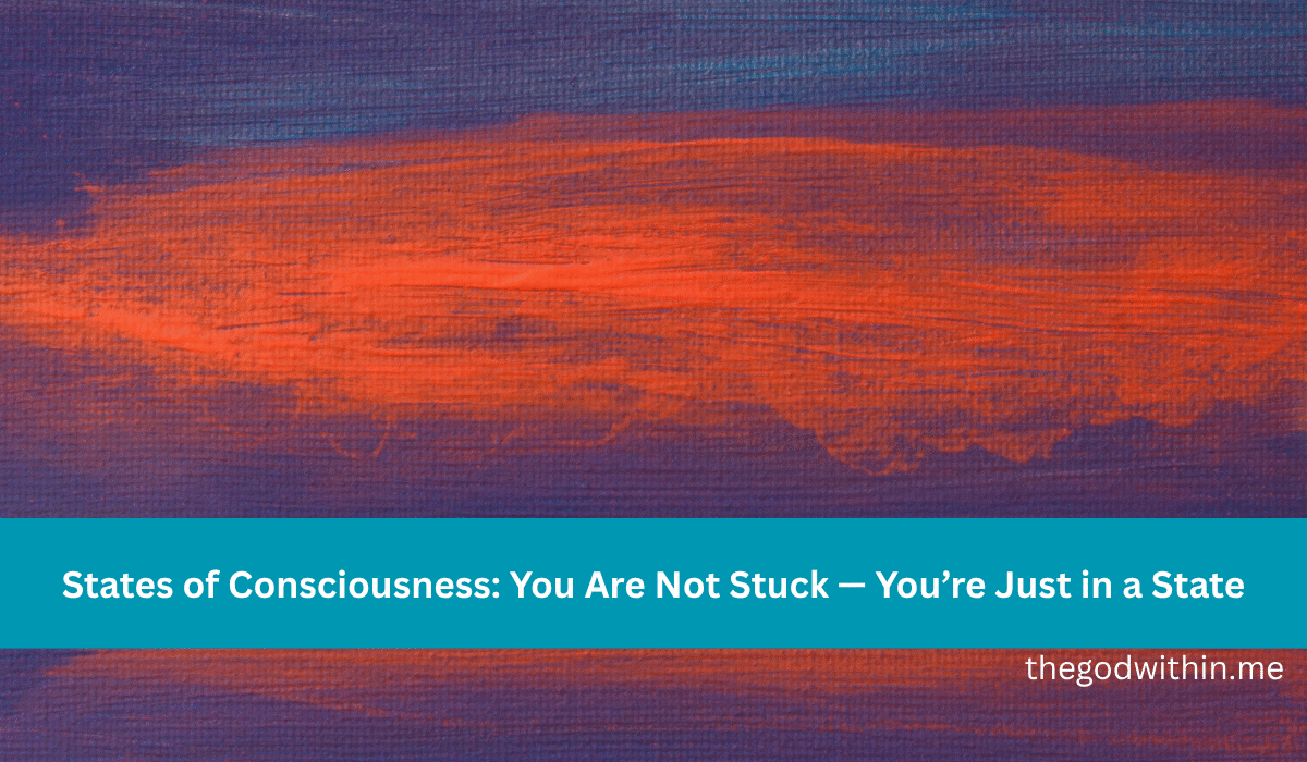 States of Consciousness: You Are Not Stuck — You’re Just in a State