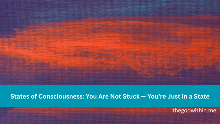 States of Consciousness: You Are Not Stuck — You’re Just in a State