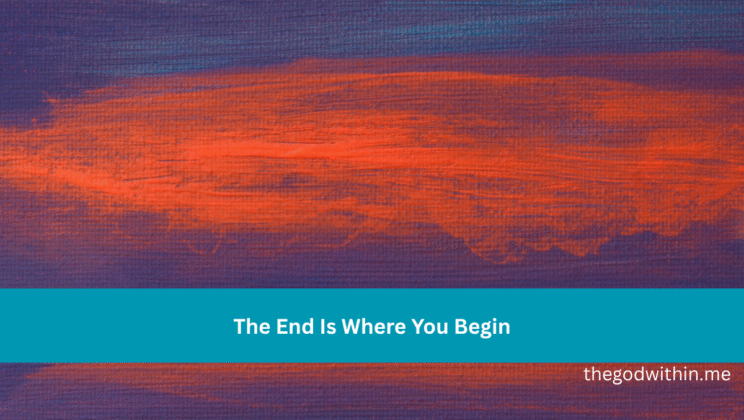 The End Is Where You Begin