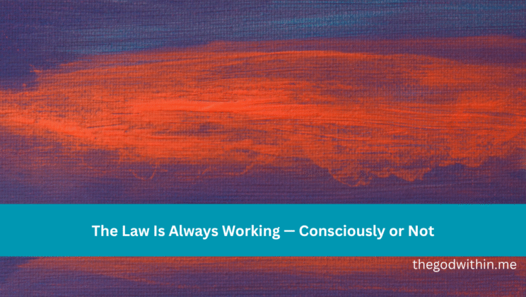 The Law Is Always Working — Consciously or Not