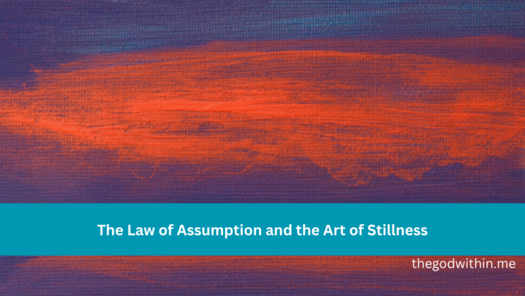 The Law of Assumption and the Art of Stillness