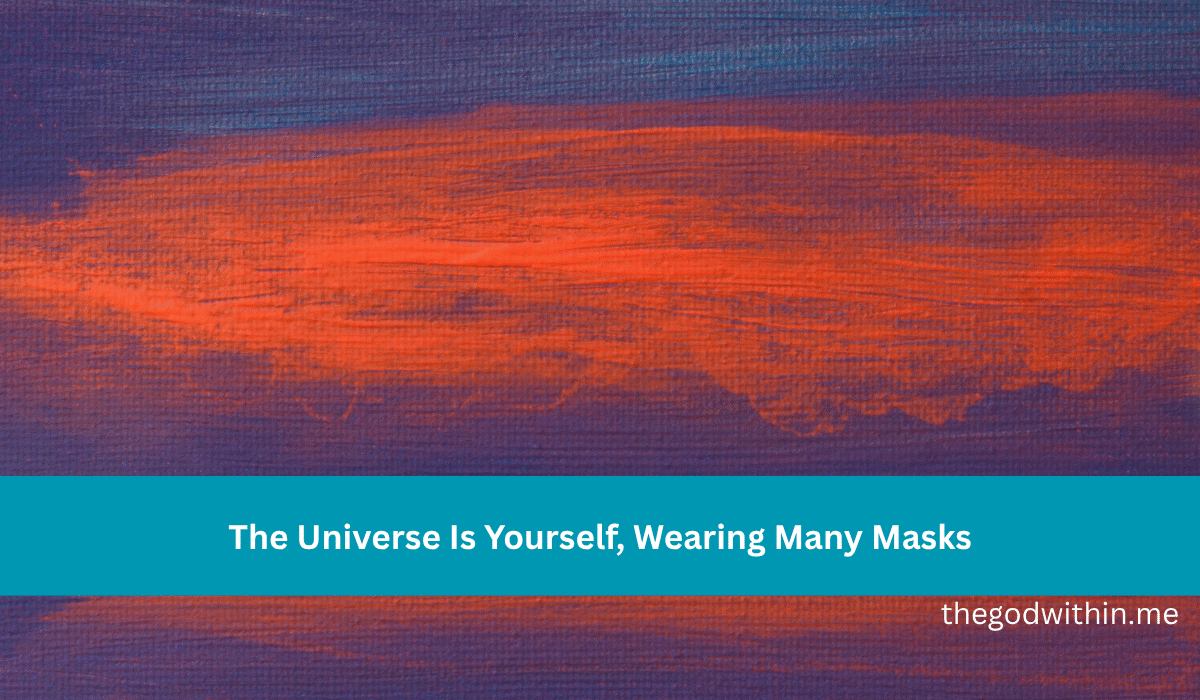 The Universe Is Yourself, Wearing Many Masks