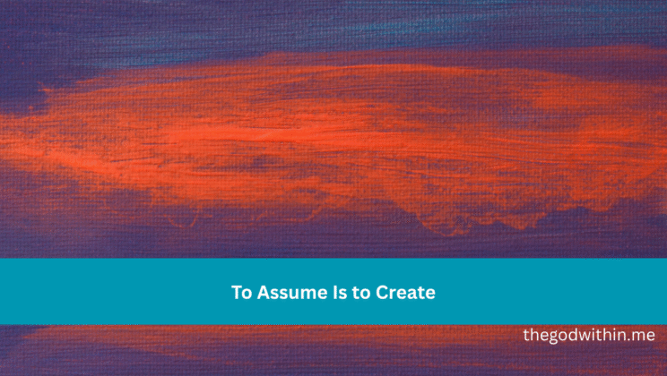 To Assume Is to Create