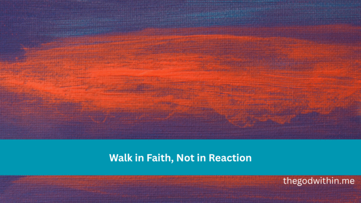 Walk in Faith, Not in Reaction