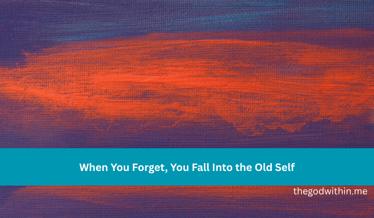 When You Forget, You Fall Into the Old Self