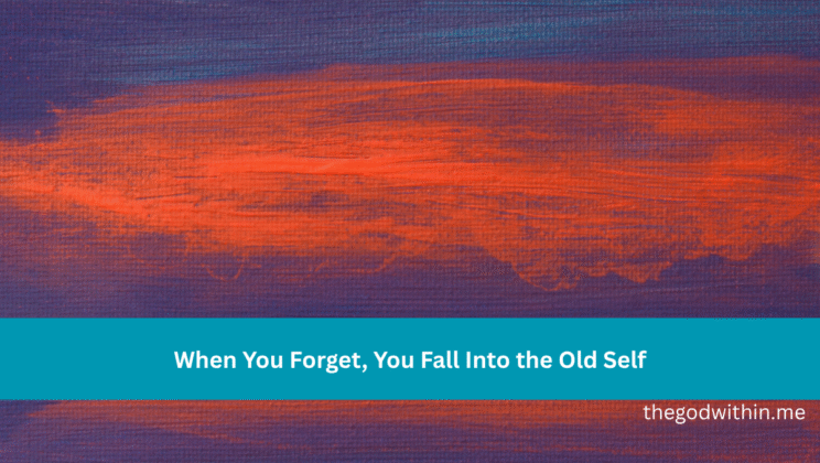 When You Forget, You Fall Into the Old Self