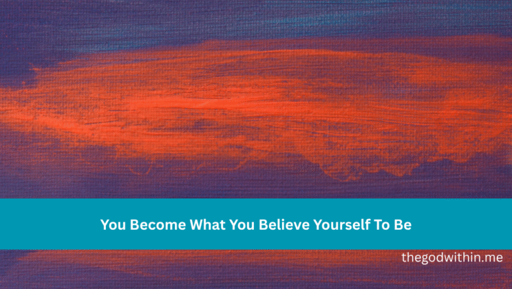 You Become What You Believe Yourself To Be