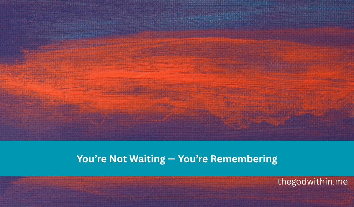 You’re Not Waiting — You’re Remembering